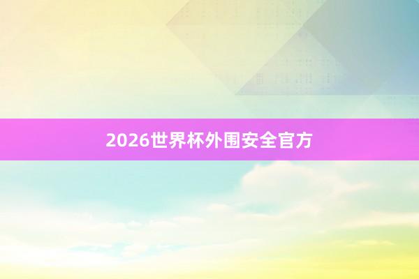 2026世界杯外围安全官方