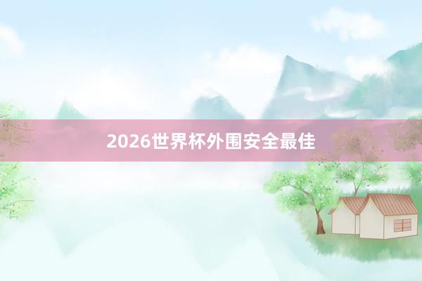 2026世界杯外围安全最佳