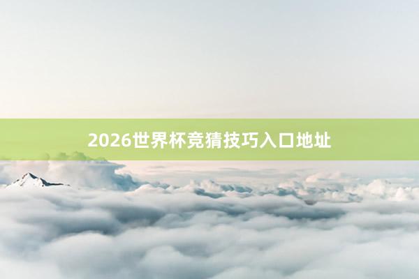 2026世界杯竞猜技巧入口地址