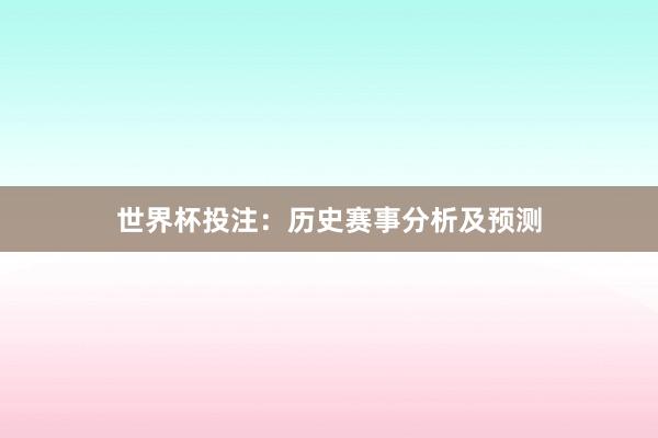 世界杯投注：历史赛事分析及预测