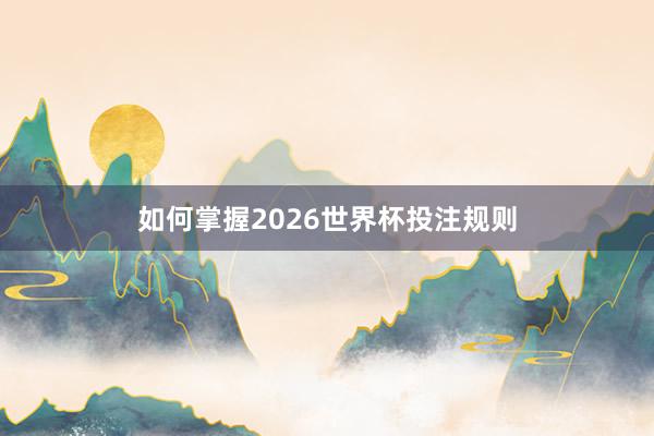 如何掌握2026世界杯投注规则