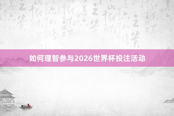 如何理智参与2026世界杯投注活动