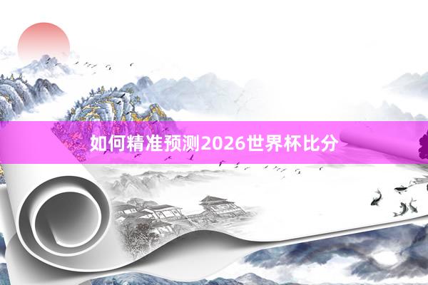 如何精准预测2026世界杯比分