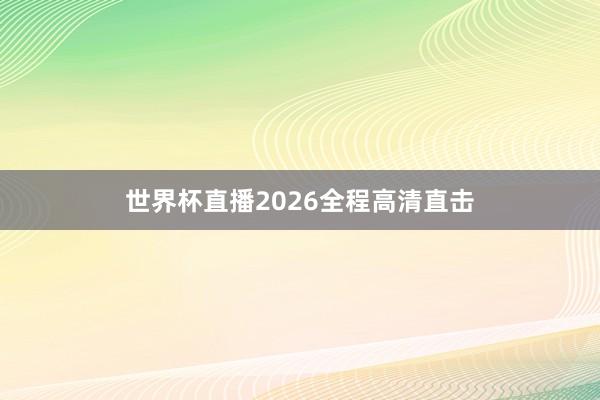 世界杯直播2026全程高清直击