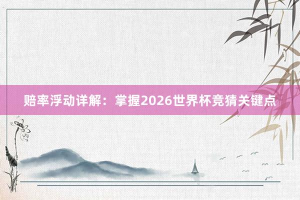 赔率浮动详解：掌握2026世界杯竞猜关键点