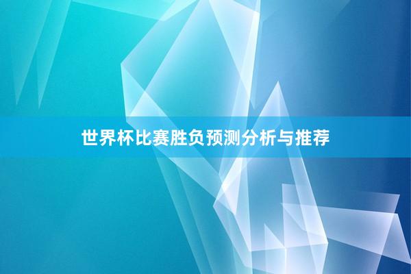 世界杯比赛胜负预测分析与推荐