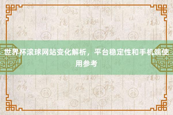世界杯滚球网站变化解析，平台稳定性和手机端使用参考