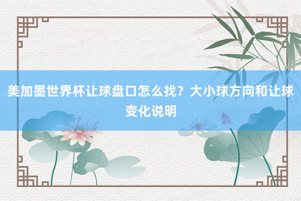美加墨世界杯让球盘口怎么找？大小球方向和让球变化说明