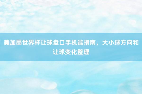 美加墨世界杯让球盘口手机端指南，大小球方向和让球变化整理