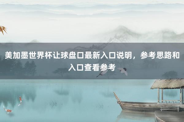 美加墨世界杯让球盘口最新入口说明，参考思路和入口查看参考