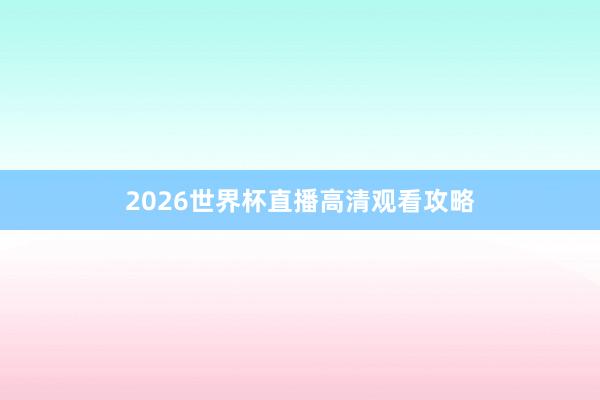 2026世界杯直播高清观看攻略