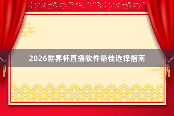 2026世界杯直播软件最佳选择指南