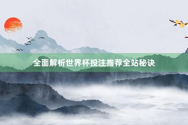 全面解析世界杯投注推荐全站秘诀