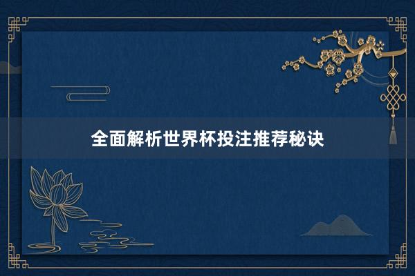 全面解析世界杯投注推荐秘诀