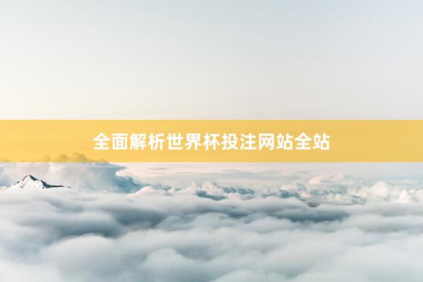 全面解析世界杯投注网站全站