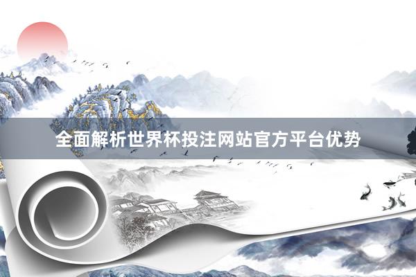 全面解析世界杯投注网站官方平台优势
