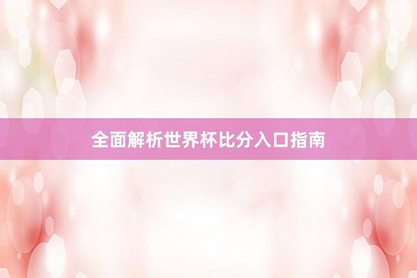 全面解析世界杯比分入口指南