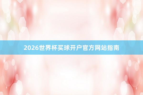 2026世界杯买球开户官方网站指南