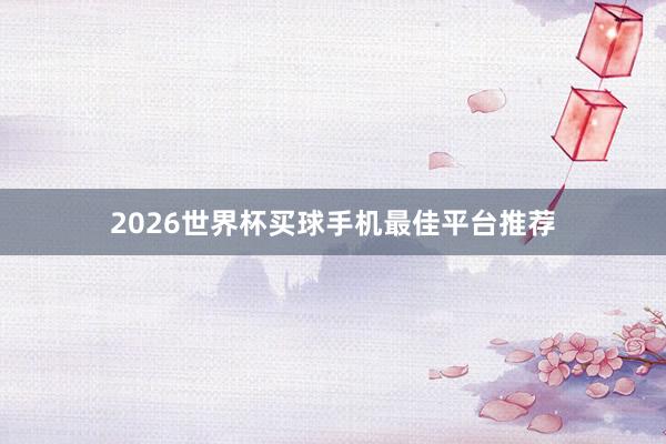 2026世界杯买球手机最佳平台推荐