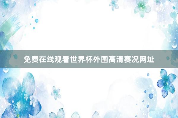 免费在线观看世界杯外围高清赛况网址