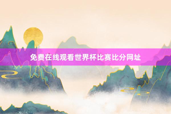 免费在线观看世界杯比赛比分网址